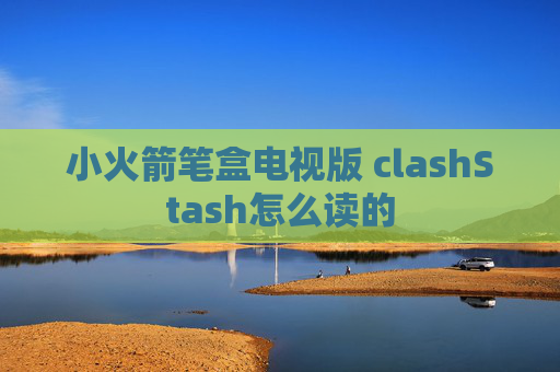 小火箭笔盒电视版 clashStash怎么读的