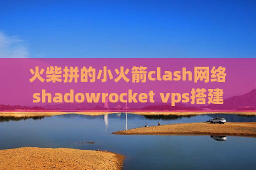 火柴拼的小火箭clash网络shadowrocket vps搭建