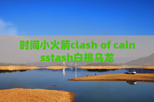 时间小火箭clash of calnsstash白桃乌龙