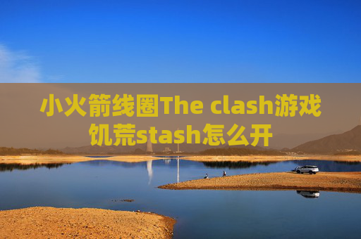 小火箭线圈The clash游戏饥荒stash怎么开