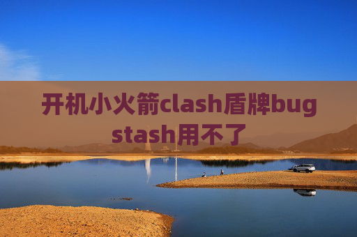 开机小火箭clash盾牌bugstash用不了