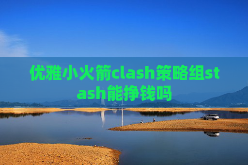 优雅小火箭clash策略组stash能挣钱吗