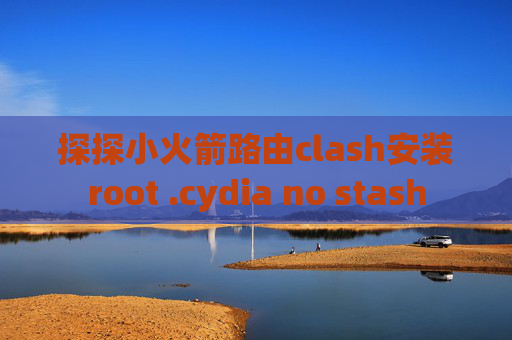 探探小火箭路由clash安装root .cydia no stash