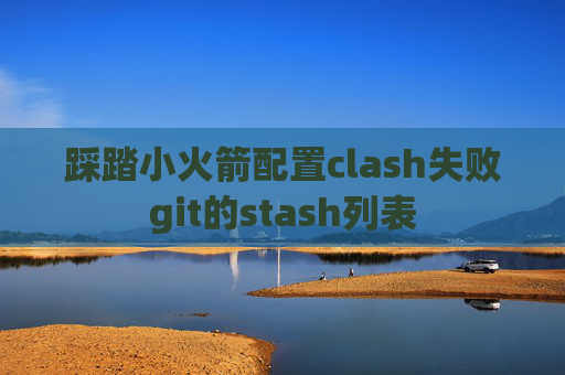 踩踏小火箭配置clash失败git的stash列表