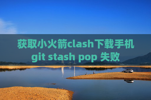 获取小火箭clash下载手机git stash pop 失败