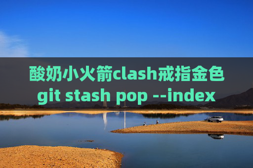 酸奶小火箭clash戒指金色git stash pop --index