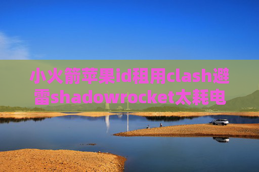 小火箭苹果id租用clash避雷shadowrocket太耗电