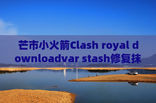 芒市小火箭Clash royal downloadvar stash修复抹除