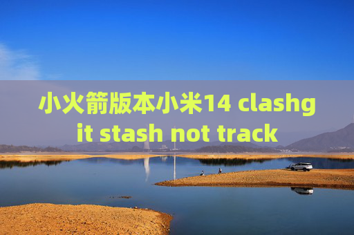 小火箭版本小米14 clashgit stash not track