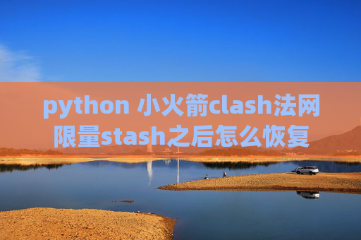 python 小火箭clash法网限量stash之后怎么恢复