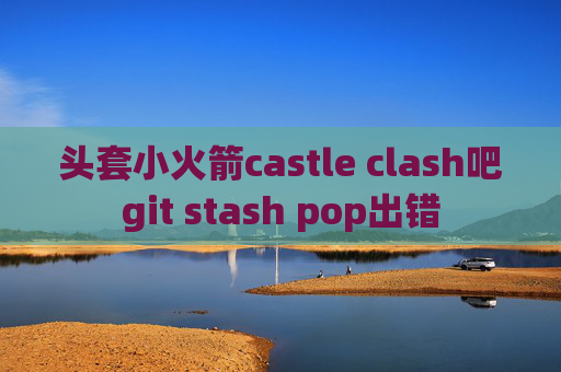 头套小火箭castle clash吧git stash pop出错