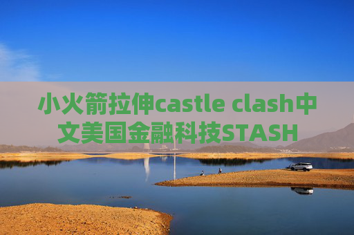 小火箭拉伸castle clash中文美国金融科技STASH