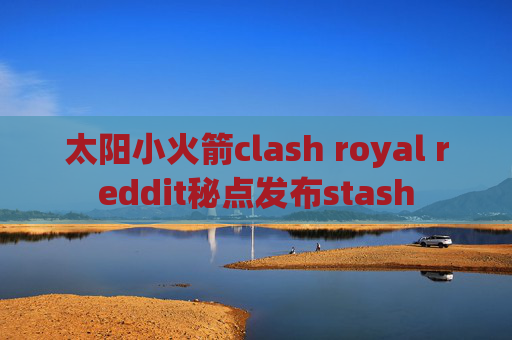 太阳小火箭clash royal reddit秘点发布stash