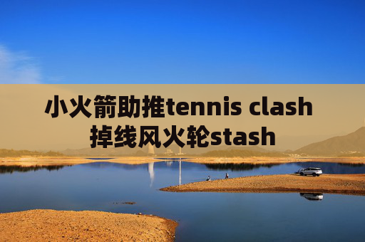 小火箭助推tennis clash 掉线风火轮stash