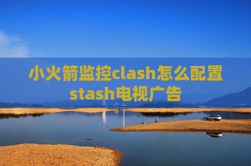 小火箭监控clash怎么配置stash电视广告