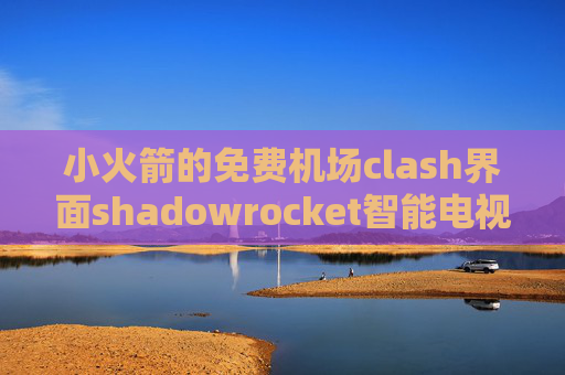 小火箭的免费机场clash界面shadowrocket智能电视