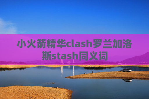 小火箭精华clash罗兰加洛斯stash同义词