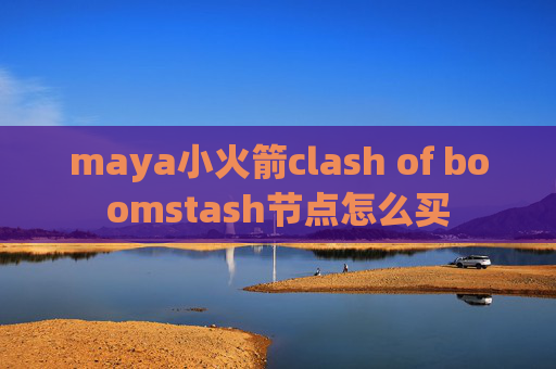 maya小火箭clash of boomstash节点怎么买