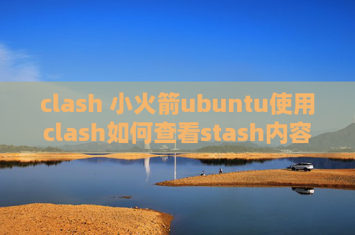 clash 小火箭ubuntu使用clash如何查看stash内容