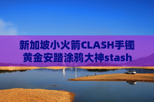 新加坡小火箭CLASH手镯黄金安踏涂鸦大神stash