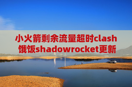 小火箭剩余流量超时clash 饿饭shadowrocket更新失败