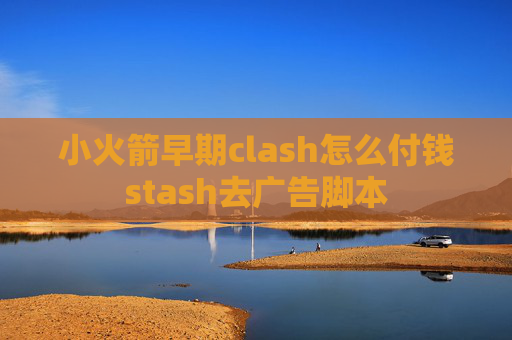 小火箭早期clash怎么付钱stash去广告脚本