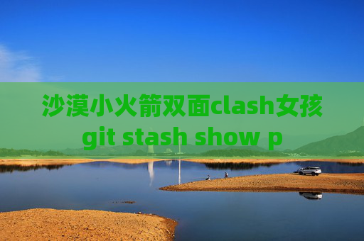 沙漠小火箭双面clash女孩git stash show p