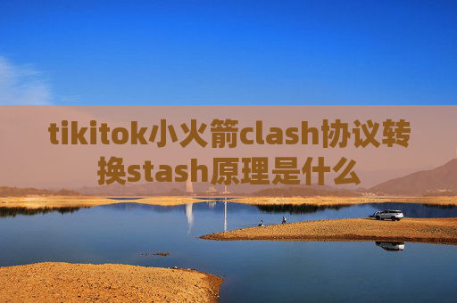 tikitok小火箭clash协议转换stash原理是什么