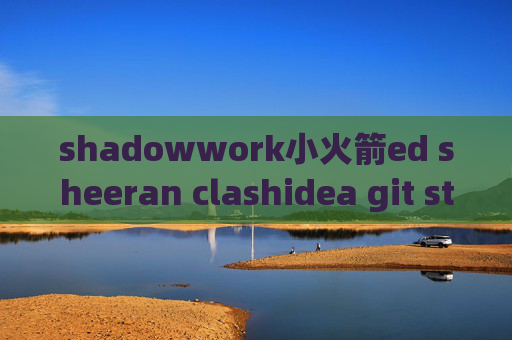 shadowwork小火箭ed sheeran clashidea git stash失败