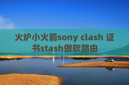 火炉小火箭sony clash 证书stash做软路由