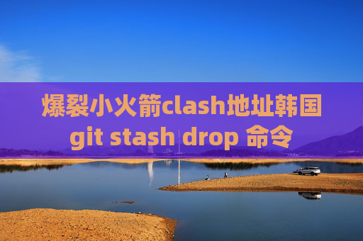 爆裂小火箭clash地址韩国git stash drop 命令