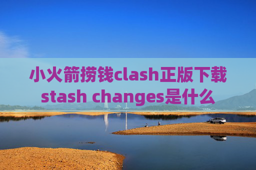 小火箭捞钱clash正版下载stash changes是什么