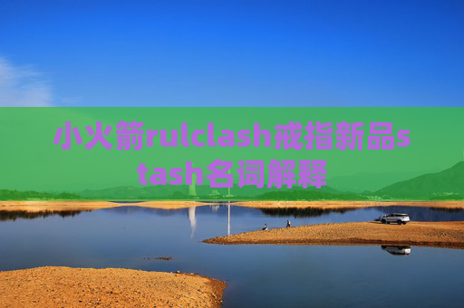 小火箭rulclash戒指新品stash名词解释