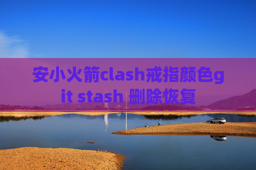 安小火箭clash戒指颜色git stash 删除恢复