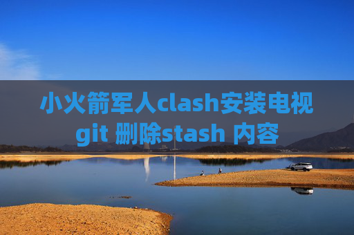 小火箭军人clash安装电视git 删除stash 内容