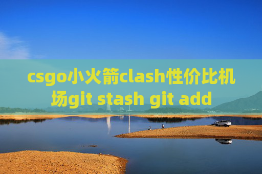 csgo小火箭clash性价比机场git stash git add