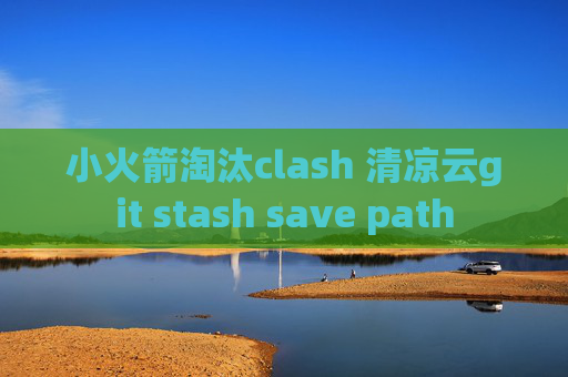 小火箭淘汰clash 清凉云git stash save path