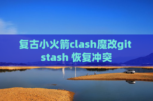 复古小火箭clash魔改git stash 恢复冲突