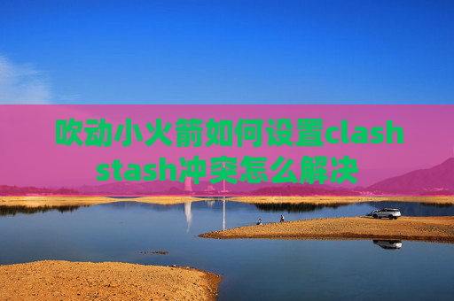 吹动小火箭如何设置clashstash冲突怎么解决