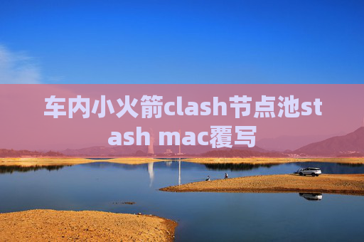 车内小火箭clash节点池stash mac覆写