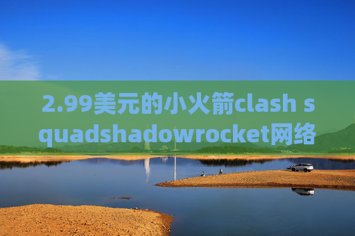 2.99美元的小火箭clash squadshadowrocket网络节点