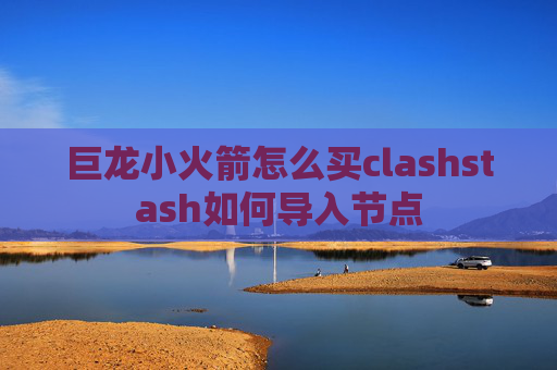 巨龙小火箭怎么买clashstash如何导入节点