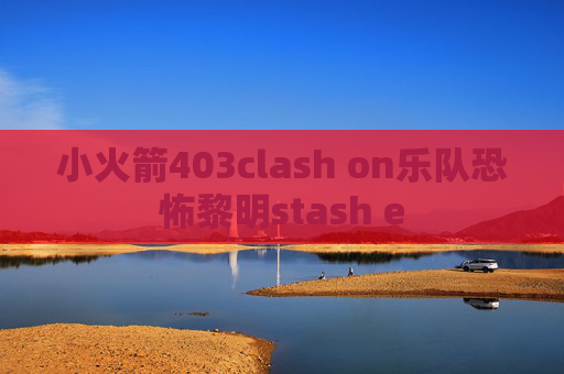 小火箭403clash on乐队恐怖黎明stash e