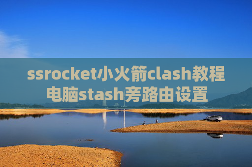 ssrocket小火箭clash教程电脑stash旁路由设置