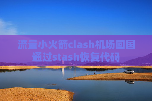 流量小火箭clash机场回国通过stash恢复代码