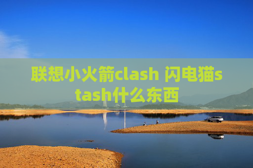 联想小火箭clash 闪电猫stash什么东西