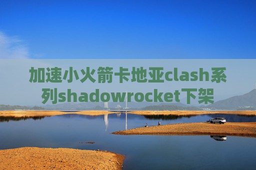 加速小火箭卡地亚clash系列shadowrocket下架