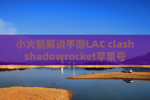 小火箭解说手游LAC clashshadowrocket苹果号