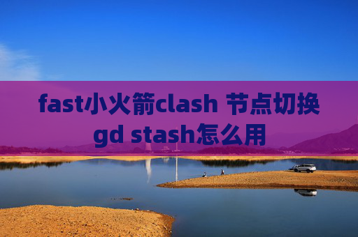 fast小火箭clash 节点切换gd stash怎么用