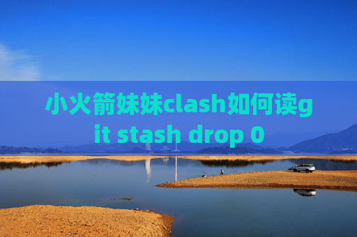 小火箭妹妹clash如何读git stash drop 0